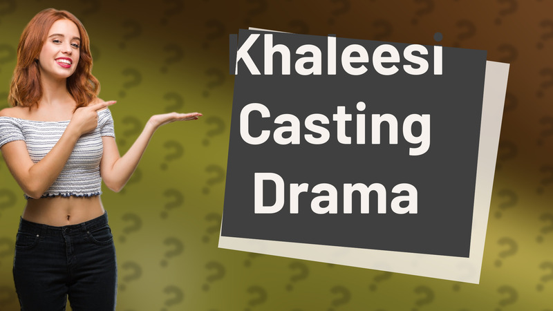 Khaleesi Casting Drama