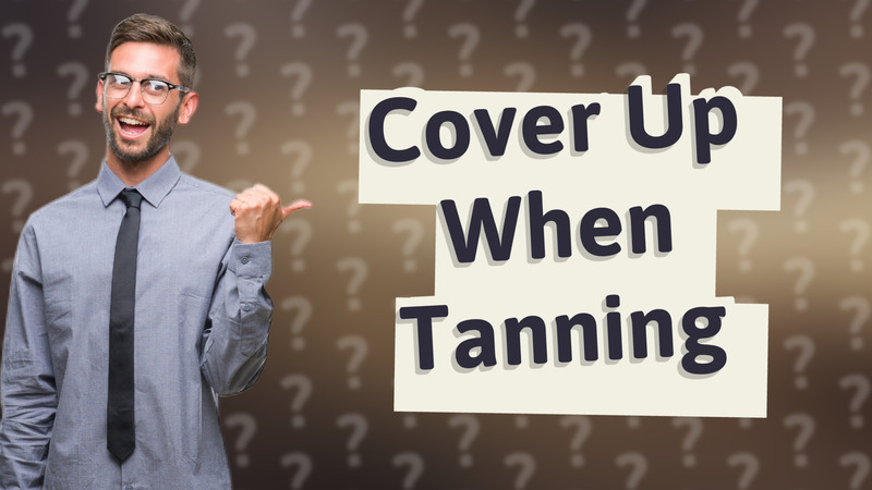 Cover Up When Tanning