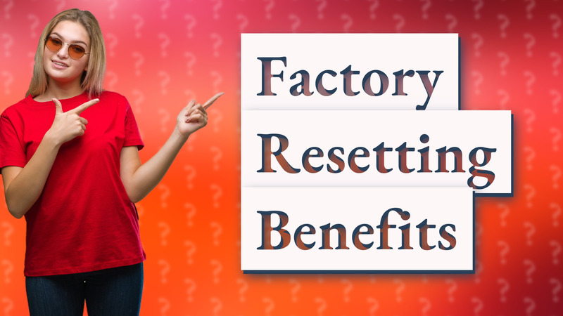 Factory Resetting Benefits