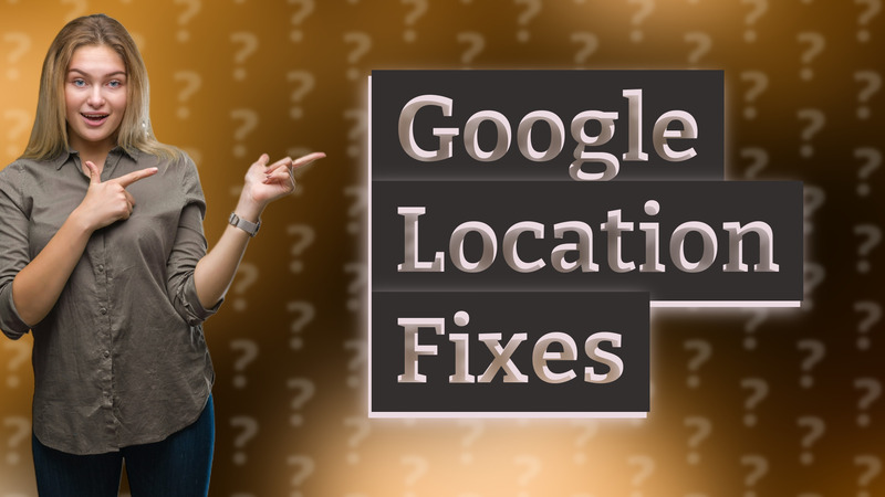 Google Location Fixes