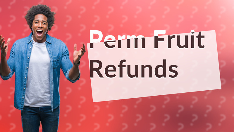 Perm Fruit Refunds