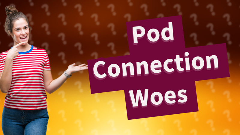 Pod Connection Woes