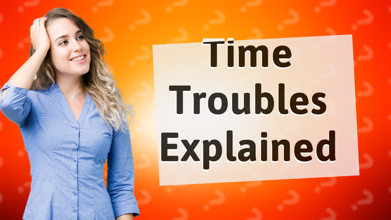 Time Troubles Explained