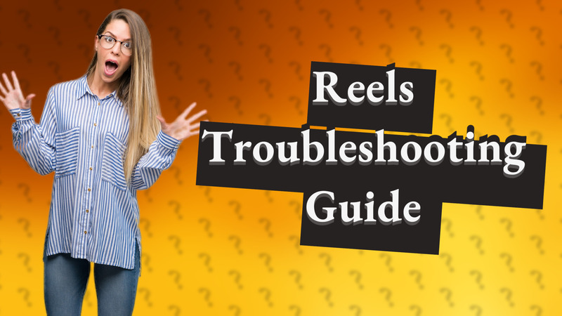 Reels Troubleshooting Guide