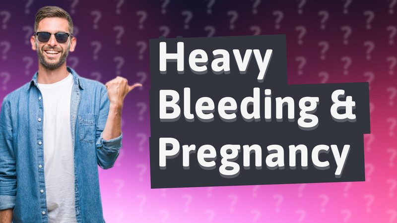 Heavy Bleeding & Pregnancy