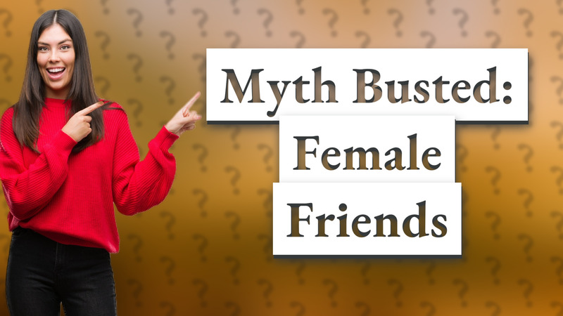 Myth Busted: Female Friends