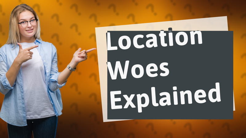 Location Woes Explained