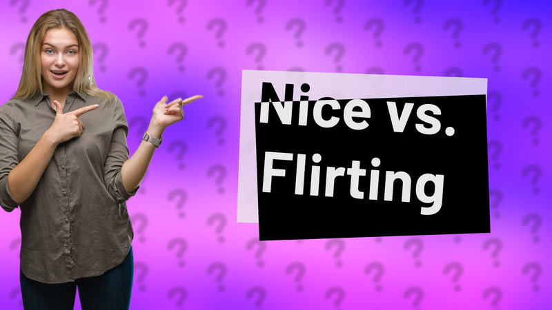 Nice vs. Flirting