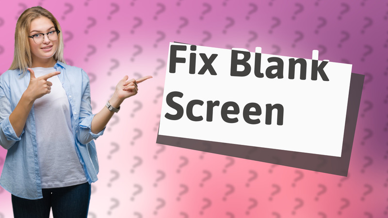 Fix Blank Screen