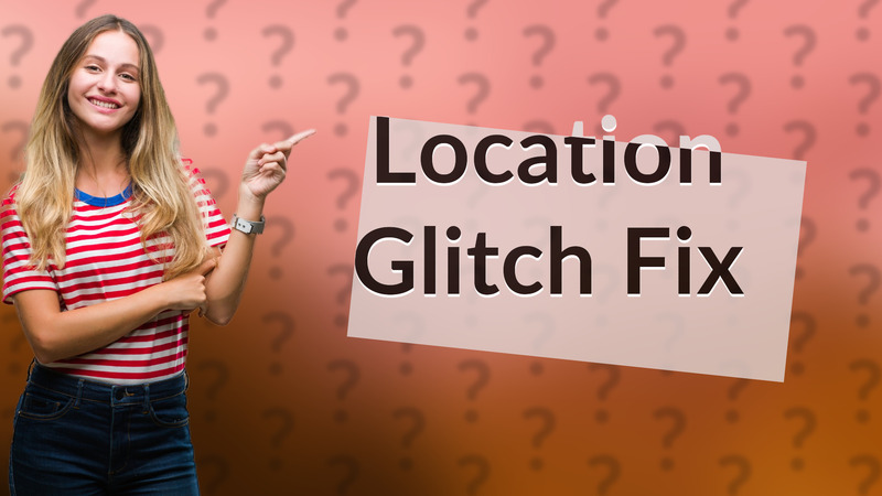 Location Glitch Fix