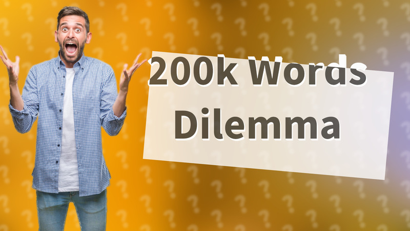 200k Words Dilemma
