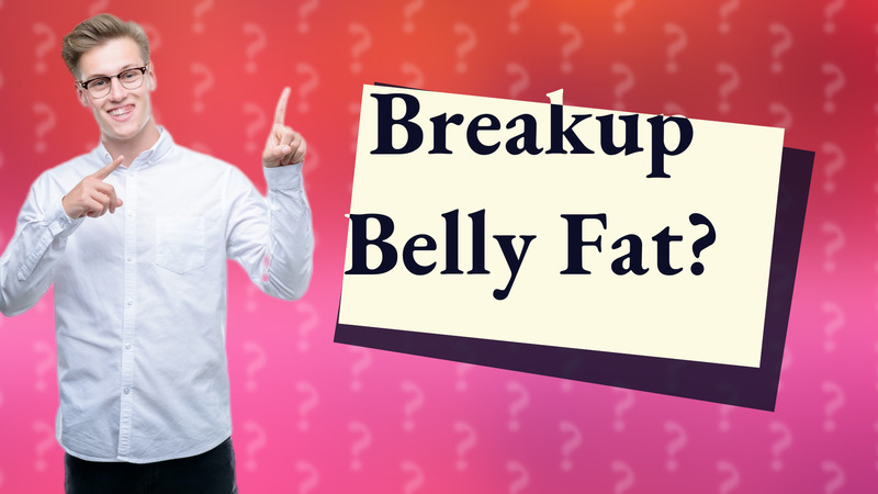 Breakup Belly Fat?