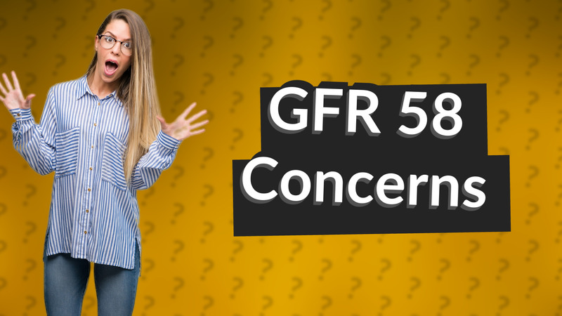 GFR 58 Concerns