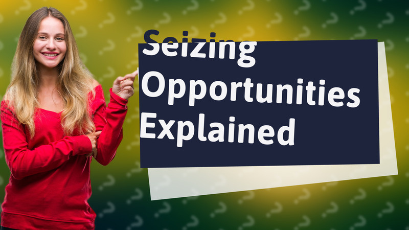 Seizing Opportunities Explained