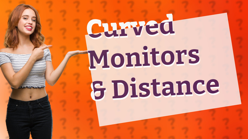 Curved Monitors & Distance