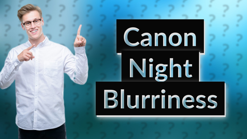 Canon Night Blurriness