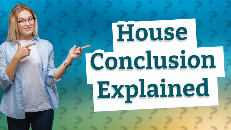 House Conclusion Explained