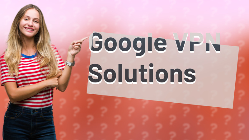 Google VPN Solutions