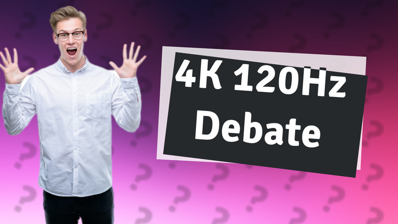 4K 120Hz Debate