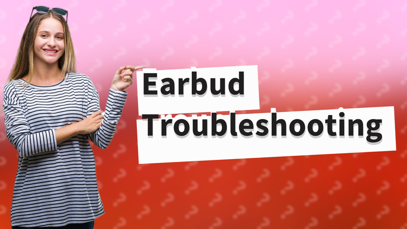 Earbud Troubleshooting