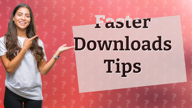 Faster Downloads Tips