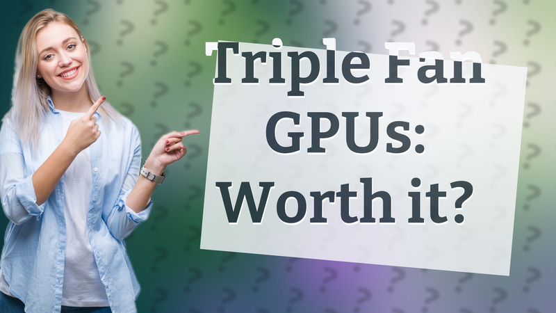 Triple Fan GPUs: Worth it?