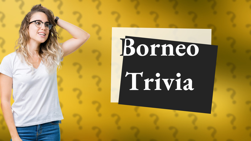 Borneo Trivia