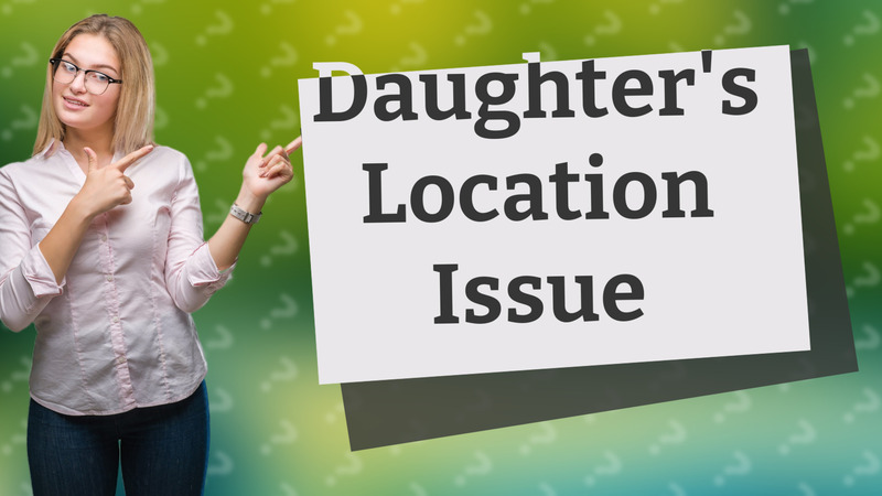 Daughter's Location Issue