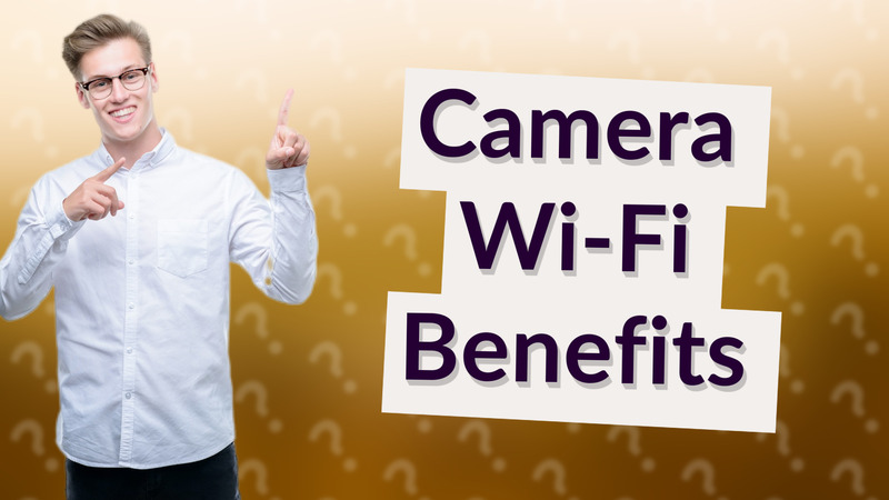 Camera Wi-Fi Benefits
