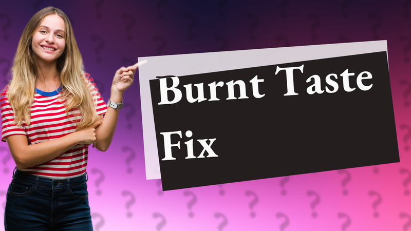 Burnt Taste Fix