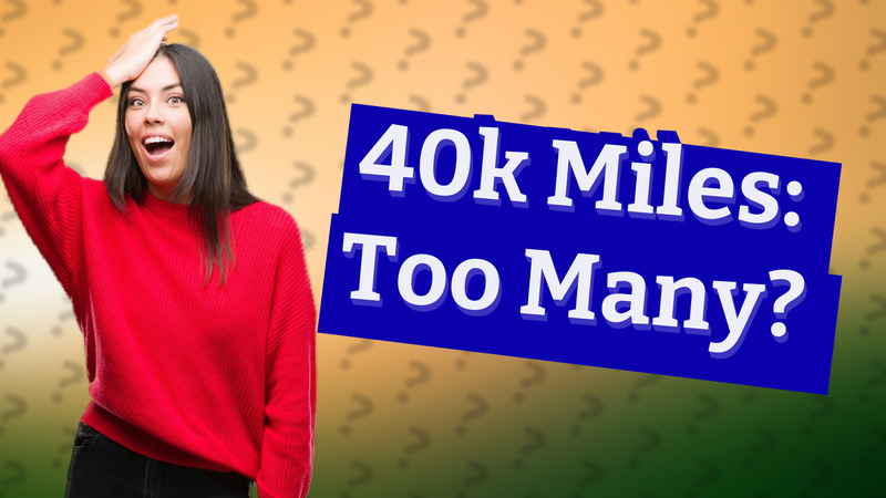 40k Miles: Too Many?