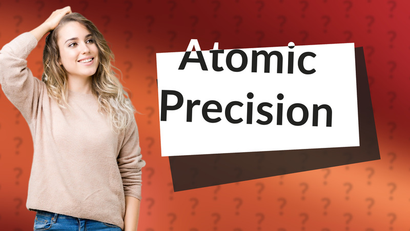 Atomic Precision