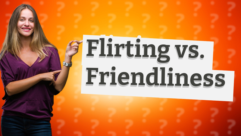 Flirting vs. Friendliness