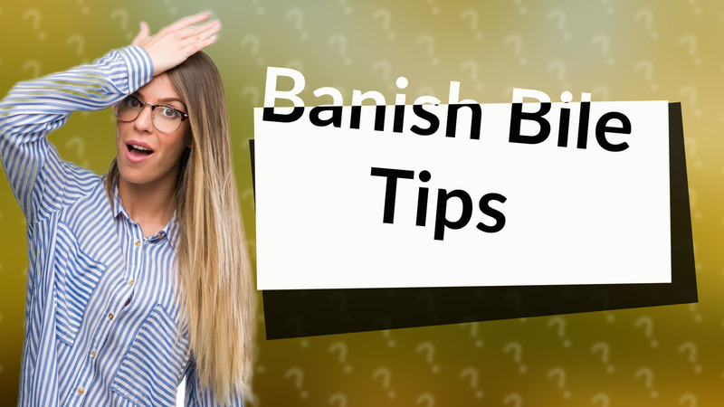 Banish Bile Tips