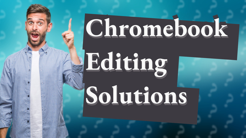 Chromebook Editing Solutions