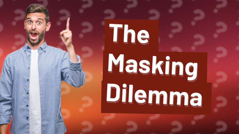The Masking Dilemma