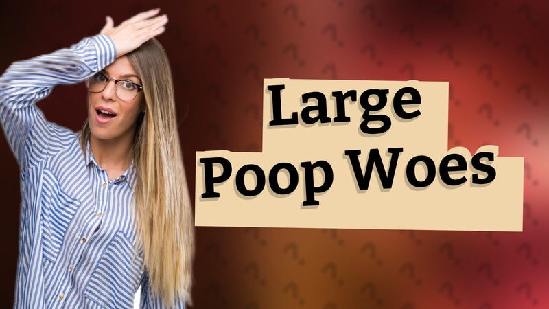 Large Poop Woes