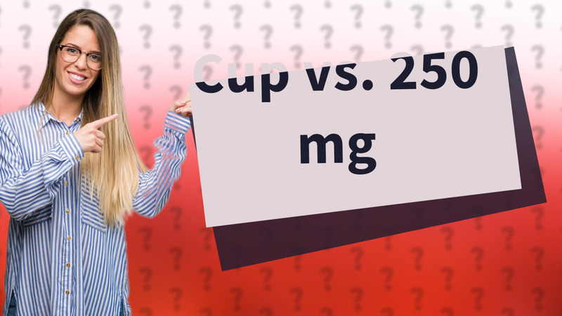 Cup vs. 250 mg