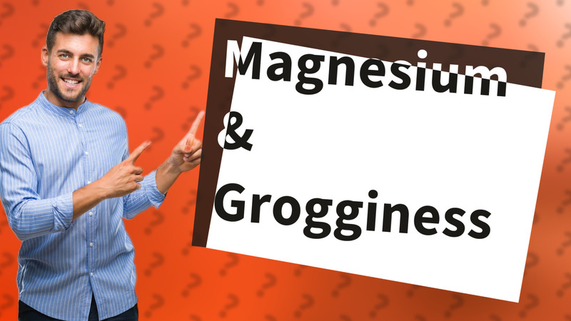 Magnesium & Grogginess