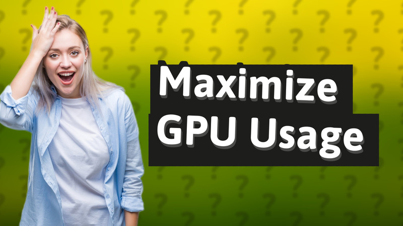 Maximize GPU Usage