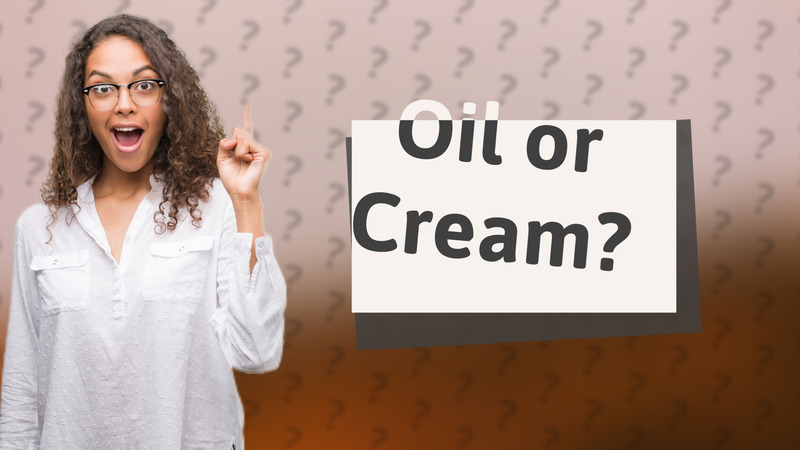 Oil or Cream?