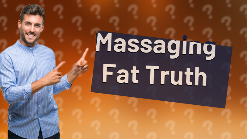 Massaging Fat Truth