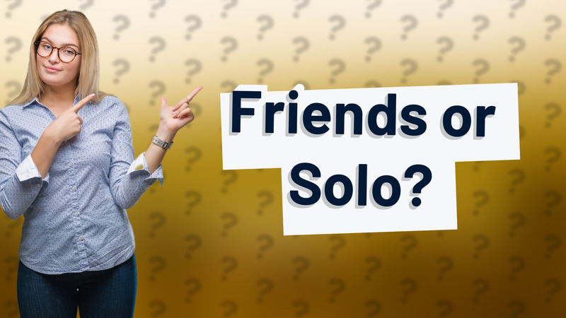 Friends or Solo?