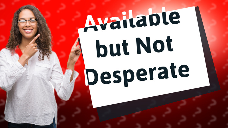 Available but Not Desperate