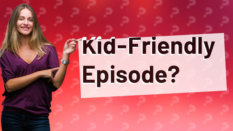 Kid-Friendly Episode?