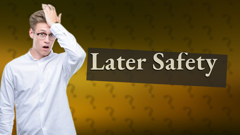 Later Safety