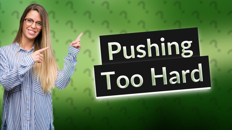 Pushing Too Hard