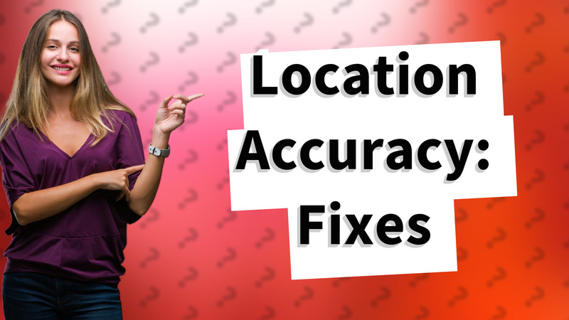 Location Accuracy: Fixes