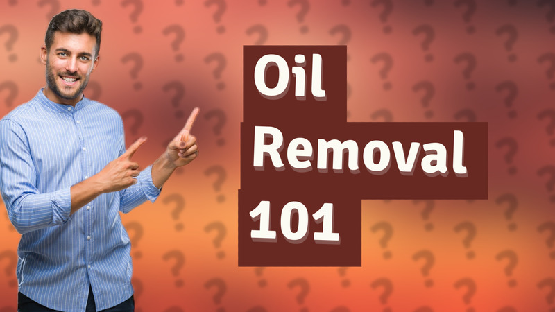 Oil Removal 101