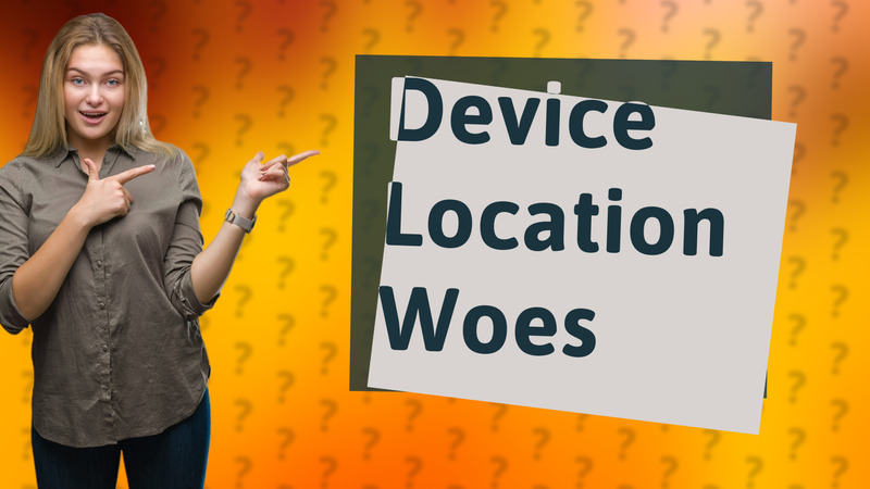 Device Location Woes